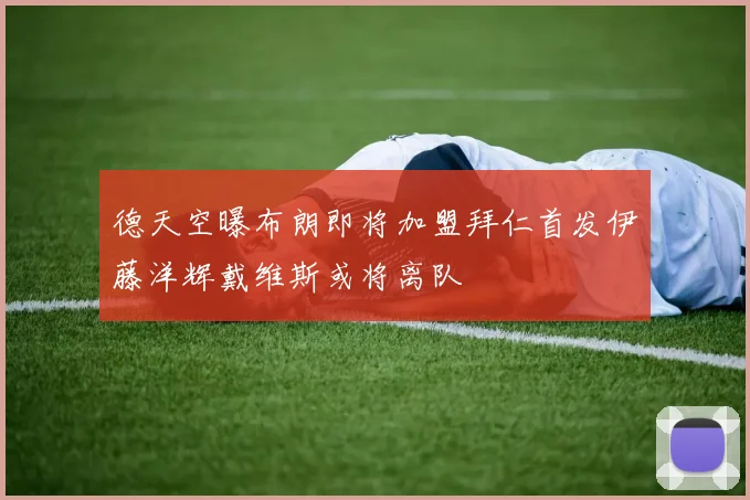 德天空曝布朗即将加盟拜仁首发伊藤洋辉戴维斯或将离队