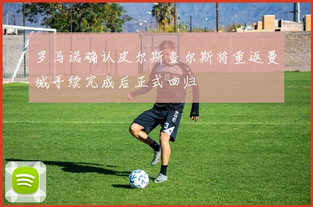 罗马诺确认皮尔斯查尔斯将重返曼城手续完成后正式回归