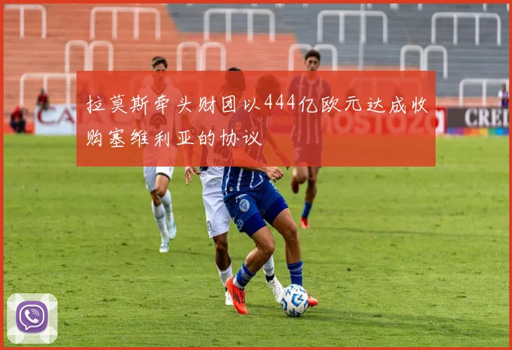 拉莫斯牵头财团以444亿欧元达成收购塞维利亚的协议